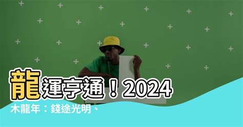 2024木龍年|【2024木龍】龍運亨通！2024木龍年：錢途光明、愛。